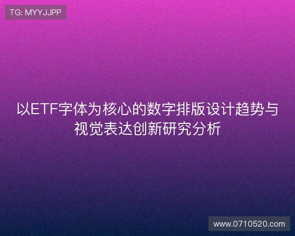 以ETF字体为核心的数字排版设计趋势与视觉表达创新研究分析 以ETF字体为核心的数字排版设计趋势与视觉表达创新研究分析